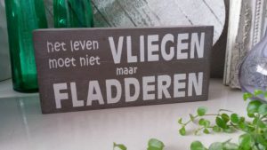 Het leven moet niet vliegen, maar fladderen.